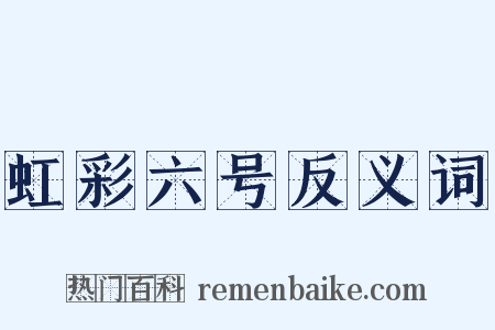 虹彩六号反义词是什么意思的图片